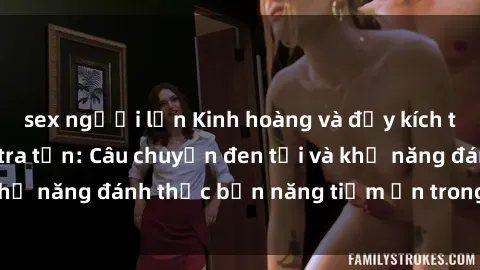 sex người lớn Kinh hoàng và đầy kích thích với phim sex tra tấn: Câu chuyện đen tối và khả năng đánh thức bản năng tiềm ẩn trong con người