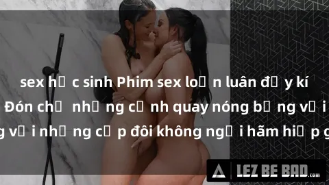 sex học sinh Phim sex loạn luân đầy kích thích không che - Đón chờ những cảnh quay nóng bỏng với những cặp đôi không ngại hãm hiếp gia đình trong lòng