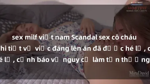 sex milf việt nam Scandal sex cô cháu gây chấn động: Chi tiết vụ việc đáng lên án đã được hé lộ, cảnh báo về nguy cơ làm tổn thương tâm hồn trẻ em.