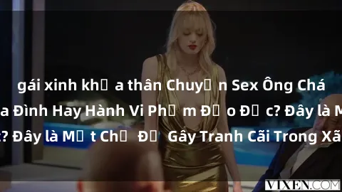 gái xinh khỏa thân Chuyện Sex Ông Cháu: Mối Quan Hệ Gia Đình Hay Hành Vi Phạm Đạo Đức? Đây là Một Chủ Đề Gây Tranh Cãi Trong Xã Hội Hiện Nay.