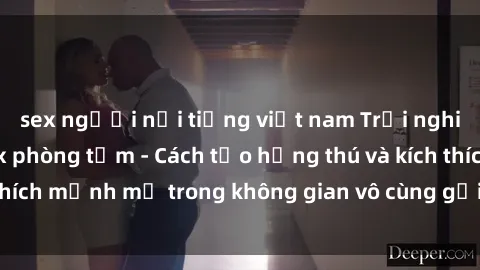 sex người nổi tiếng việt nam Trải nghiệm mới lạ với sex phòng tắm - Cách tạo hứng thú và kích thích mạnh mẽ trong không gian vô cùng gợi cảm và lãng mạn