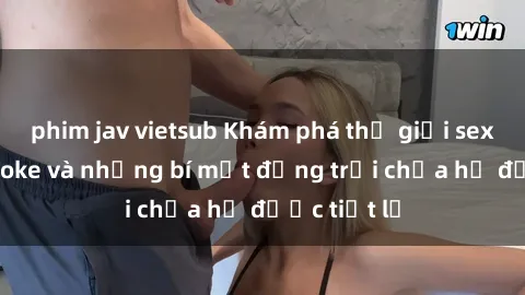 phim jav vietsub Khám phá thế giới sex quán karaoke và những bí mật động trời chưa hề được tiết lộ