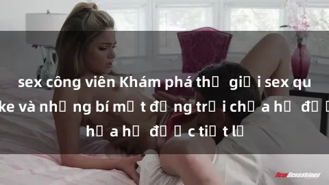 sex công viên Khám phá thế giới sex quán karaoke và những bí mật động trời chưa hề được tiết lộ