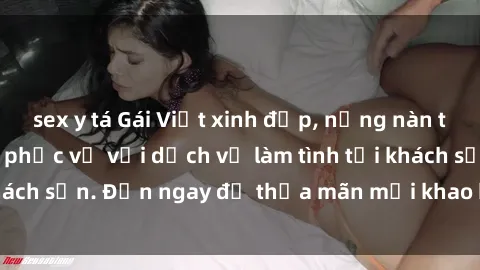 sex y tá Gái Việt xinh đẹp, nồng nàn tình cảm, sẵn sàng phục vụ với dịch vụ làm tình tại khách sạn. Đến ngay để thỏa mãn mọi khao khát của bạn!