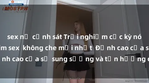 sex nữ cảnh sát Trải nghiệm cực kỳ nóng bỏng trong phim sex  không che mới nhất  Đỉnh cao của sự sung sướng và tận hưởng chân thật