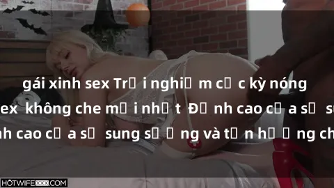 gái xinh sex Trải nghiệm cực kỳ nóng bỏng trong phim sex  không che mới nhất  Đỉnh cao của sự sung sướng và tận hưởng chân thật