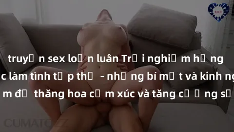 truyện sex loạn luân Trải nghiệm hứng khởi cùng với việc làm tình tập thể - những bí mật và kinh nghiệm để thăng hoa cảm xúc và tăng cường sự gắn kết trong mối quan hệ