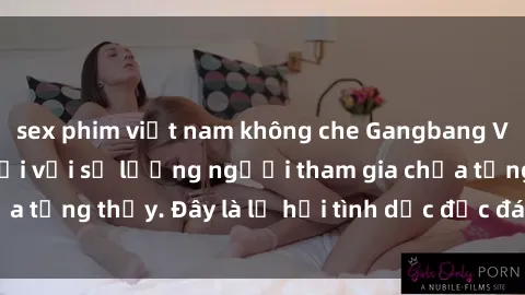 sex phim việt nam không che Gangbang Việt Nam: Kỷ lục mới với số lượng người tham gia chưa từng thấy. Đây là lễ hội tình dục độc đáo và gây sốc.