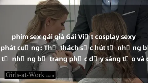 phim sex gái già Gái Việt cosplay sexy khiến fan hâm mộ phát cuồng: Thử thách sức hút từ những bộ trang phục đầy sáng tạo và quyến rũ!