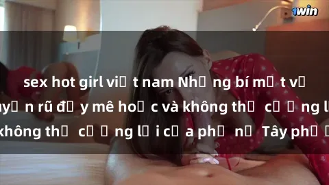 sex hot girl việt nam Những bí mật về sex gái Tây: Sự quyến rũ đầy mê hoặc và không thể cưỡng lại của phụ nữ Tây phương