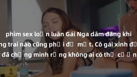 phim sex loạn luân Gái Nga dâm đãng khiến tim bất cứ chàng trai nào cũng phải đỏ mặt. Cô gái xinh đẹp này đã chứng minh rằng không ai có thể cưỡng lại khi cô làm tình đắm say.