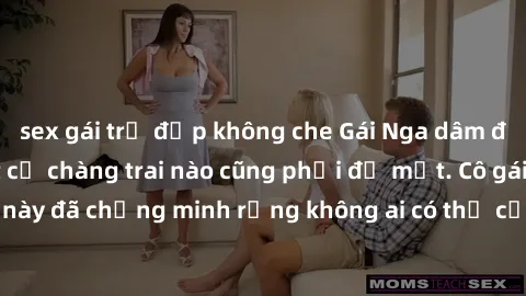 sex gái trẻ đẹp không che Gái Nga dâm đãng khiến tim bất cứ chàng trai nào cũng phải đỏ mặt. Cô gái xinh đẹp này đã chứng minh rằng không ai có thể cưỡng lại khi cô làm tình đắm say.