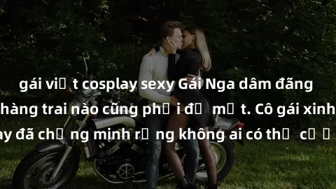 gái việt cosplay sexy Gái Nga dâm đãng khiến tim bất cứ chàng trai nào cũng phải đỏ mặt. Cô gái xinh đẹp này đã chứng minh rằng không ai có thể cưỡng lại khi cô làm tình đắm say.