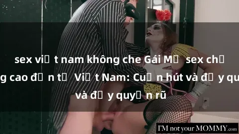 sex việt nam không che Gái Mỹ sex chất lượng cao đến từ Việt Nam: Cuốn hút và đầy quyến rũ
