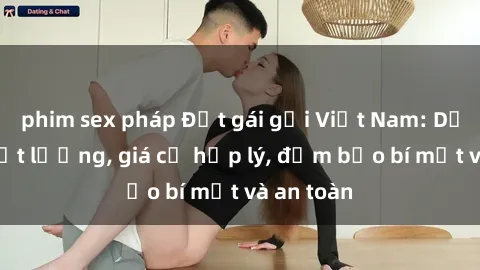 phim sex pháp Đặt gái gọi Việt Nam: Dịch vụ chất lượng, giá cả hợp lý, đảm bảo bí mật và an toàn