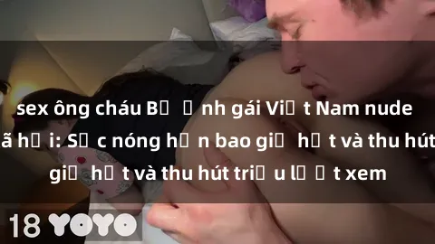 sex ông cháu Bộ ảnh gái Việt Nam nude gây sốt mạng xã hội: Sắc nóng hơn bao giờ hết và thu hút triệu lượt xem