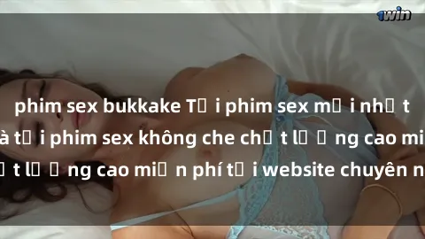 phim sex bukkake Tải phim sex mới nhất hot nhất - Xem và tải phim sex không che chất lượng cao miễn phí tại website chuyên nghiệp.