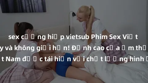 sex cưỡng hiếp vietsub Phim Sex Việt Nam HD - Xem ngay và không giới hạn! Đỉnh cao của ẩm thực tình dục Việt Nam được tái hiện với chất lượng hình ảnh sắc nét. Hãy thưởng thức ngay!
