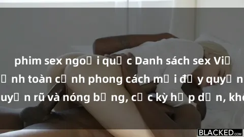phim sex ngoại quốc Danh sách sex Việt Nam không che - Ảnh toàn cảnh phong cách mới đầy quyến rũ và nóng bỏng, cực kỳ hấp dẫn, không thể bỏ qua!