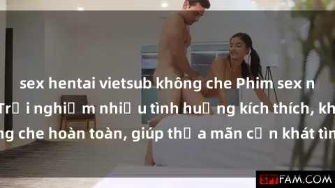 sex hentai vietsub không che Phim sex nữ sinh mới nhất: Trải nghiệm nhiều tình huống kích thích, không che hoàn toàn, giúp thỏa mãn cơn khát tình dục của các bạn trẻ