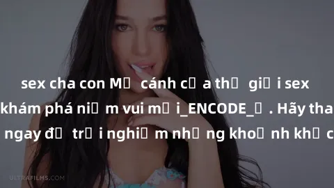 sex cha con Mở cánh cửa thế giới sex MILF Việt Nam để khám phá niềm vui mới_ENCODE_. Hãy tham gia ngay để trải nghiệm những khoảnh khắc đầy kích thích và đam mê.
