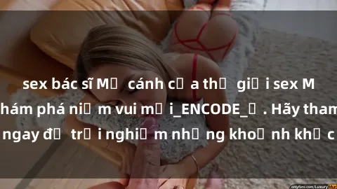 sex bác sĩ Mở cánh cửa thế giới sex MILF Việt Nam để khám phá niềm vui mới_ENCODE_. Hãy tham gia ngay để trải nghiệm những khoảnh khắc đầy kích thích và đam mê.