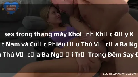 sex trong thang máy Khoảnh Khắc Đầy Kịch Tính: Sex  Việt Nam và Cuộc Phiêu Lưu Thú Vị của Ba Người Trẻ Trong Đêm Say Đắm