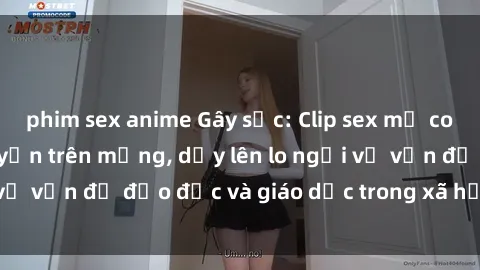 phim sex anime Gây sốc: Clip sex mẹ con Việt Nam lan truyền trên mạng, dấy lên lo ngại về vấn đề đạo đức và giáo dục trong xã hội hiện nay.